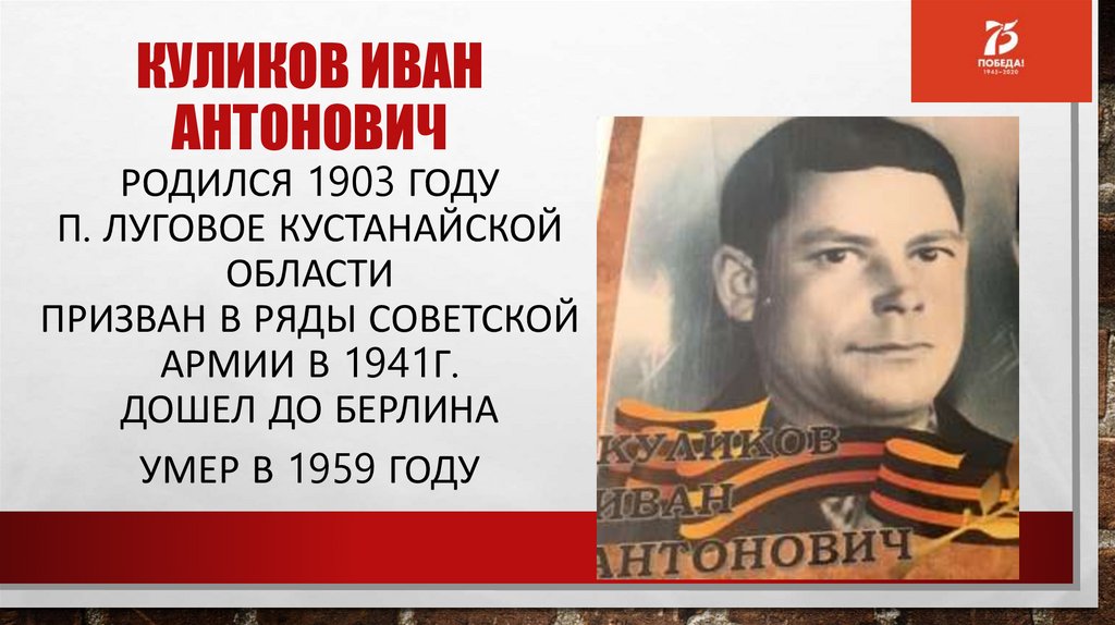 Куликов Иван Антонович родился 1903 году п. луговое Кустанайской области Призван в ряды Советской Армии в 1941г. Дошел до