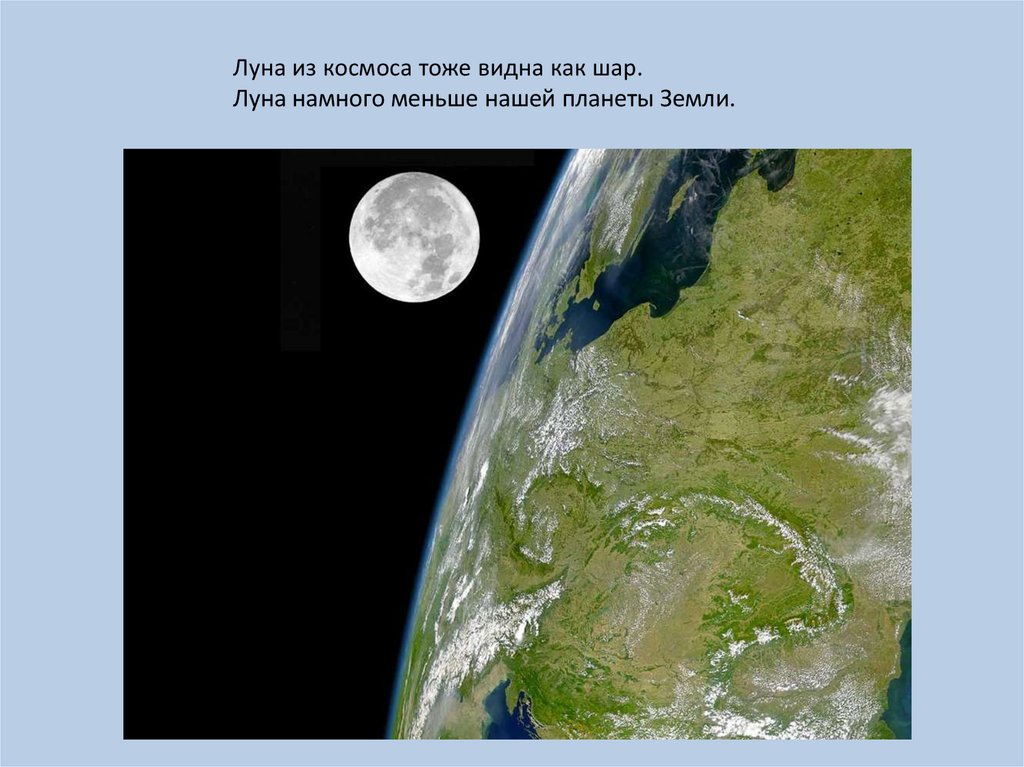 Луна из космоса тоже видна как шар. Луна намного меньше нашей планеты Земли.