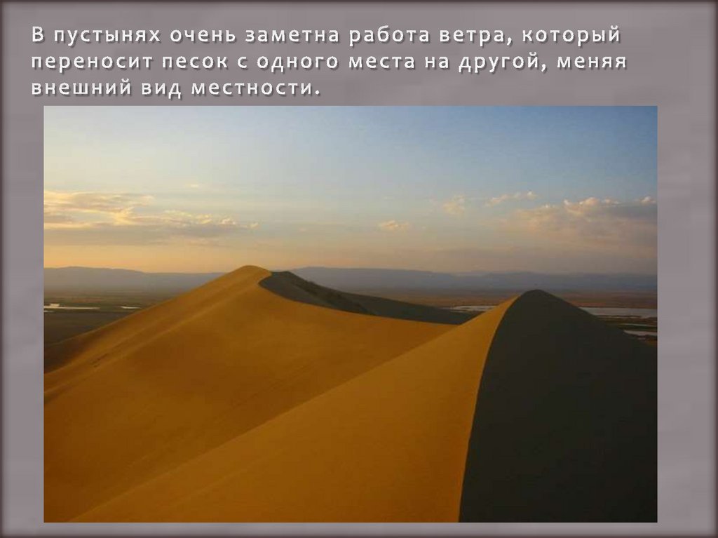 В пустынях очень заметна работа ветра, который переносит песок с одного места на другой, меняя внешний вид местности.