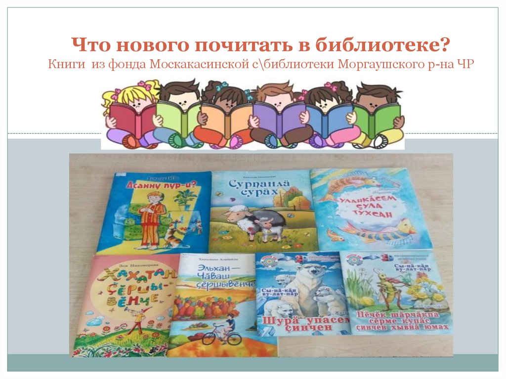 Что нового почитать в библиотеке? Книги из фонда Москакасинской с\библиотеки Моргаушского р-на ЧР