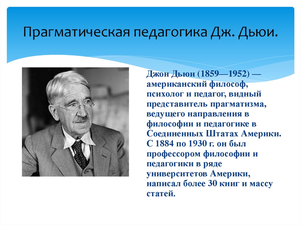 Прагматическая педагогика Дж Дьюи. Джон Дьюи краткая биография. Опыт и природа Дьюи. Прагматизм. Инструментальный метод Дж. Дьюи.