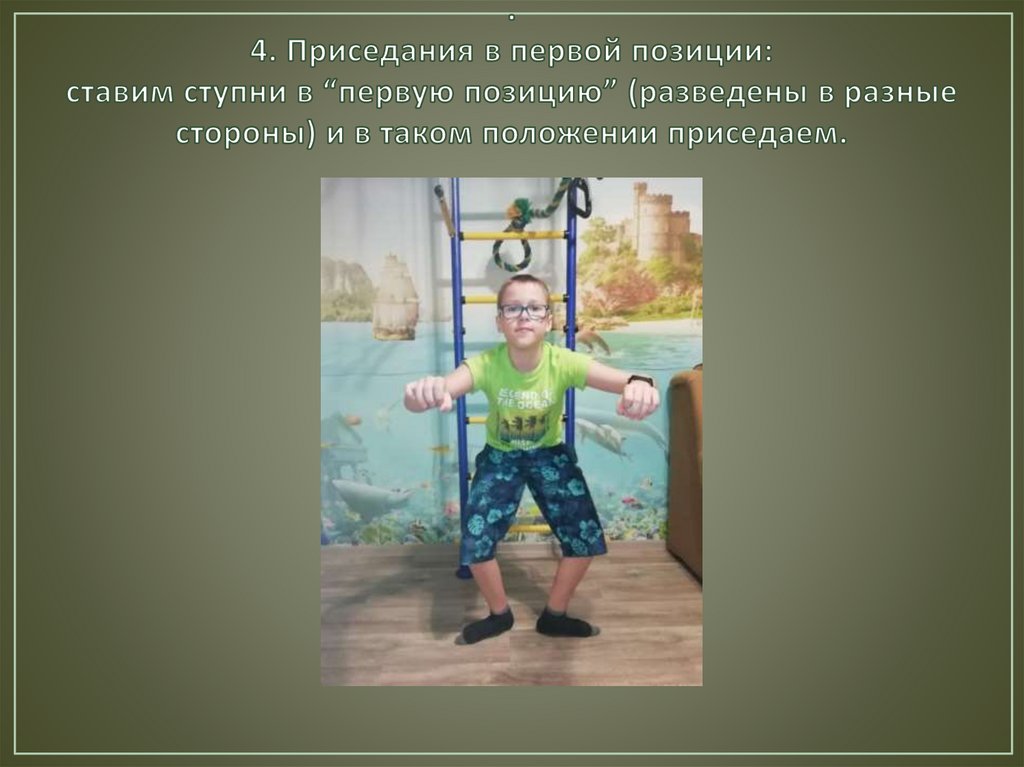 . 4. Приседания в первой позиции: ставим ступни в “первую позицию” (разведены в разные стороны) и в таком положении приседаем.