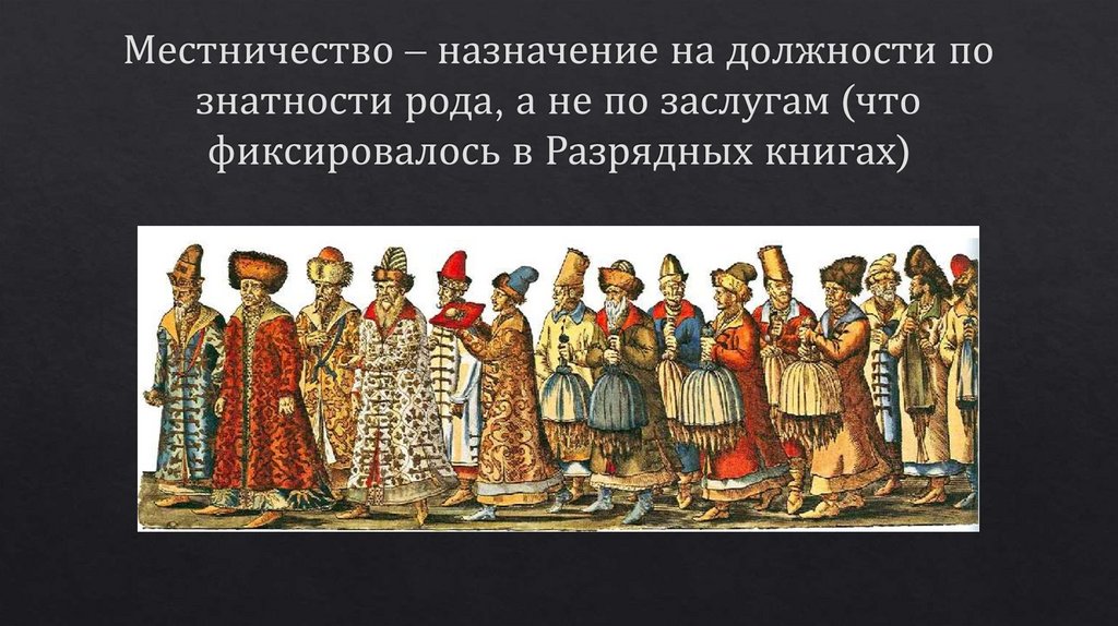 Местничество – назначение на должности по знатности рода, а не по заслугам (что фиксировалось в Разрядных книгах)