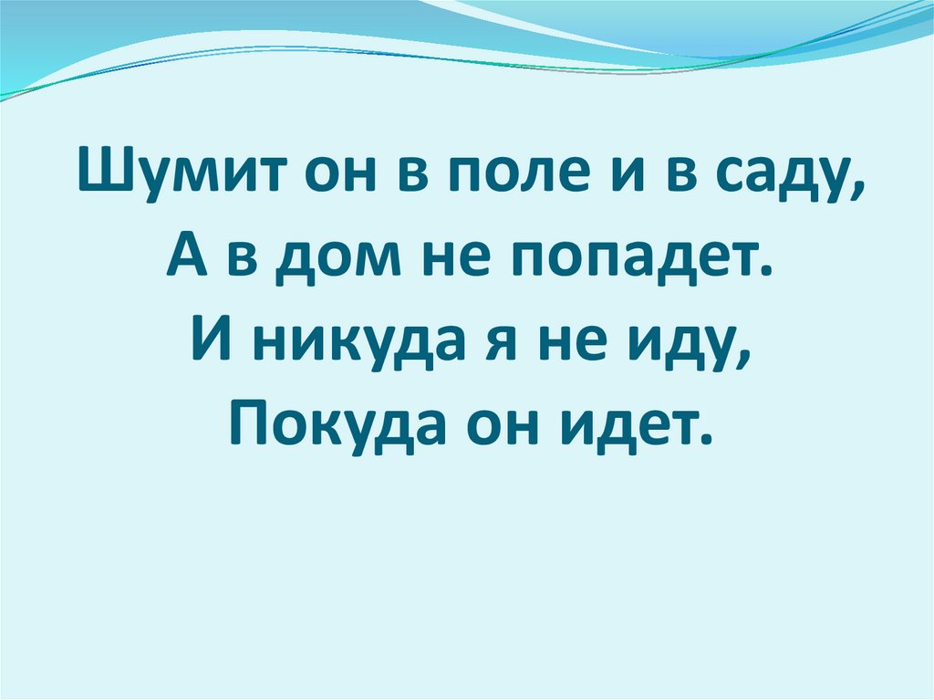 Шумит он в поле и в саду, А в дом не попадет. И никуда я не иду, Покуда он идет.