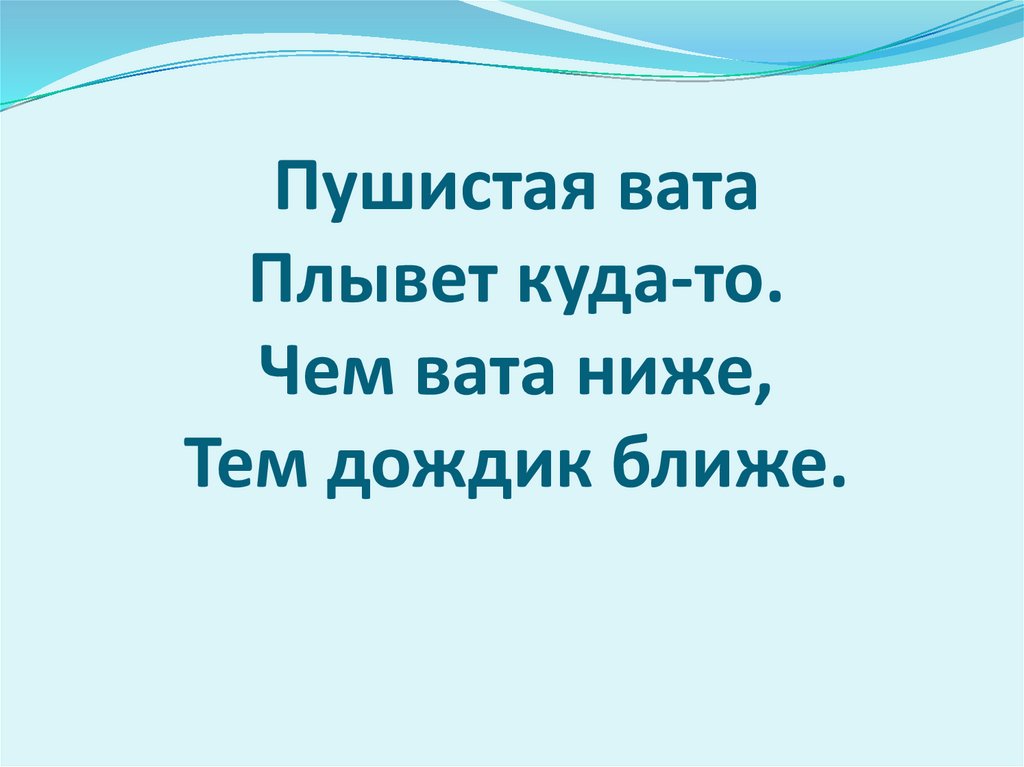 Пушистая вата Плывет куда-то. Чем вата ниже, Тем дождик ближе.