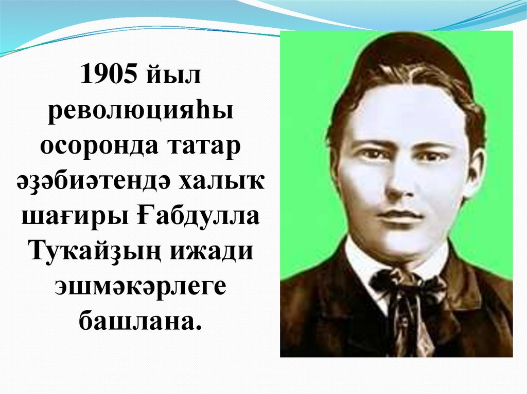 1905 йыл революцияһы осоронда татар әҙәбиәтендә халыҡ шағиры Ғабдулла Туҡайҙың ижади эшмәкәрлеге башлана.