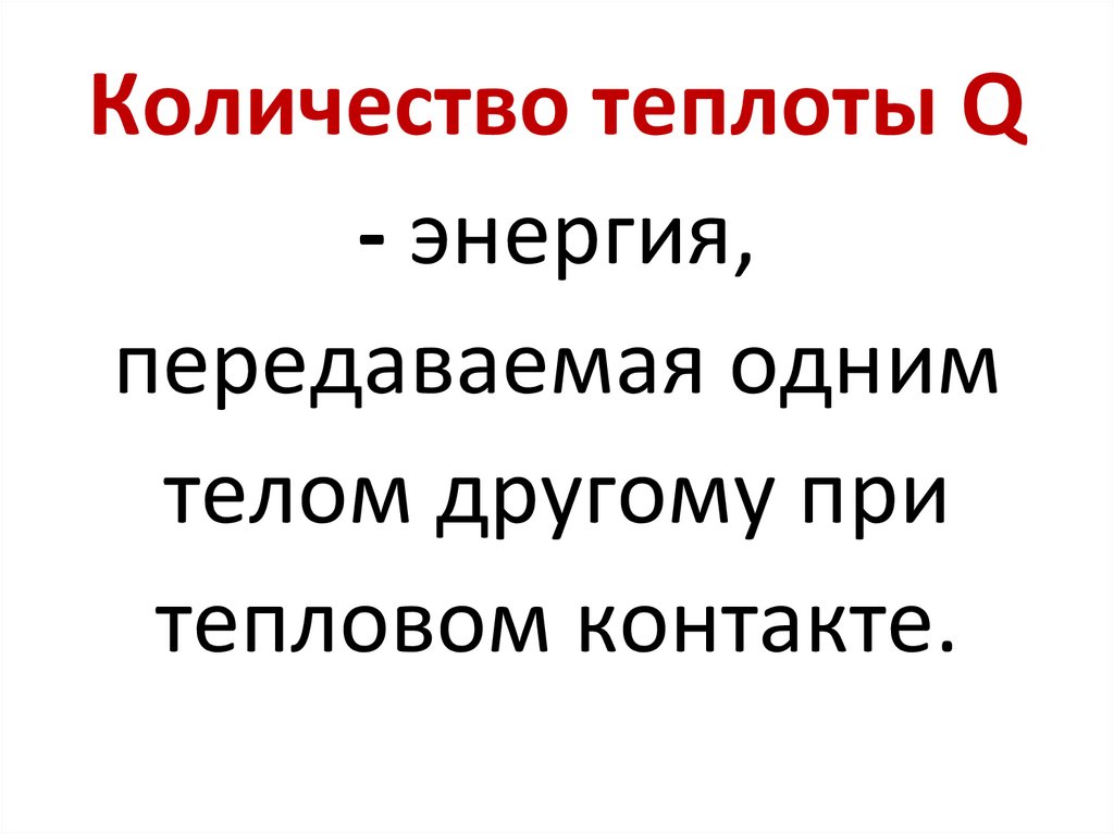 Количество теплоты Q - энергия, передаваемая одним телом другому при тепловом контакте.