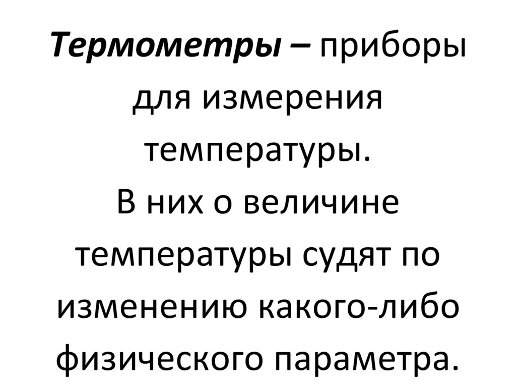 Термометры – приборы для измерения температуры. В них о величине температуры судят по изменению какого-либо физического