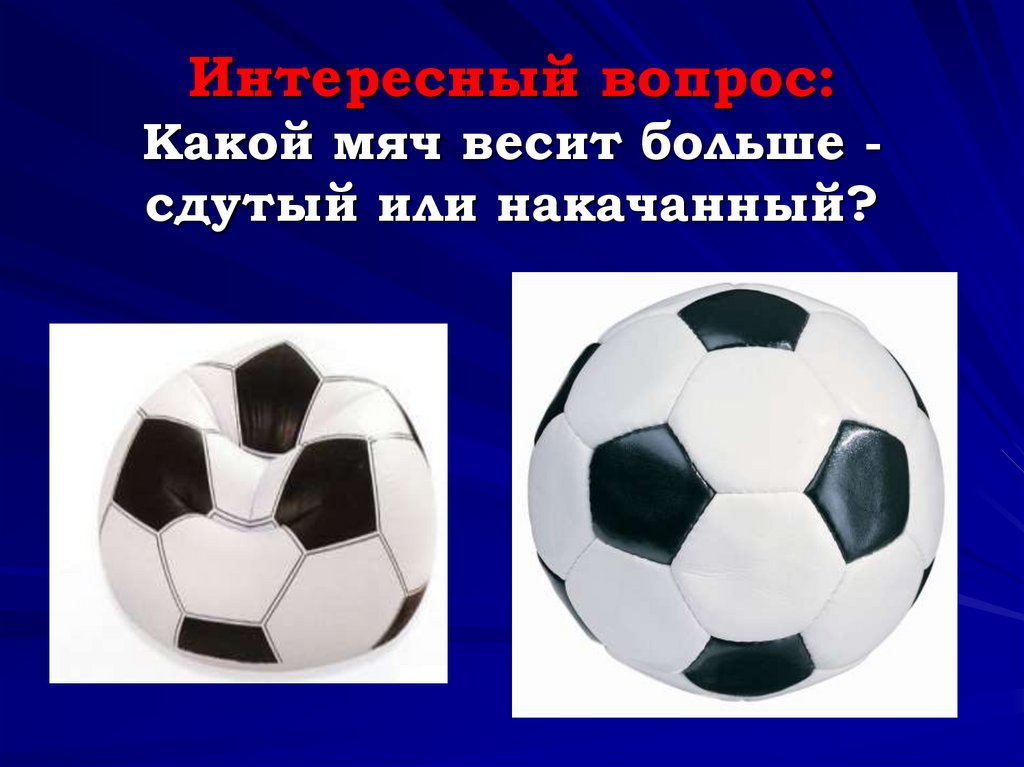 Сколько весит мяч в граммах. Какой мяч весит больше сдутый или накачанный. Какой мяч больше. Сдутый мяч. Сдутый и надутый футбольный мяч.