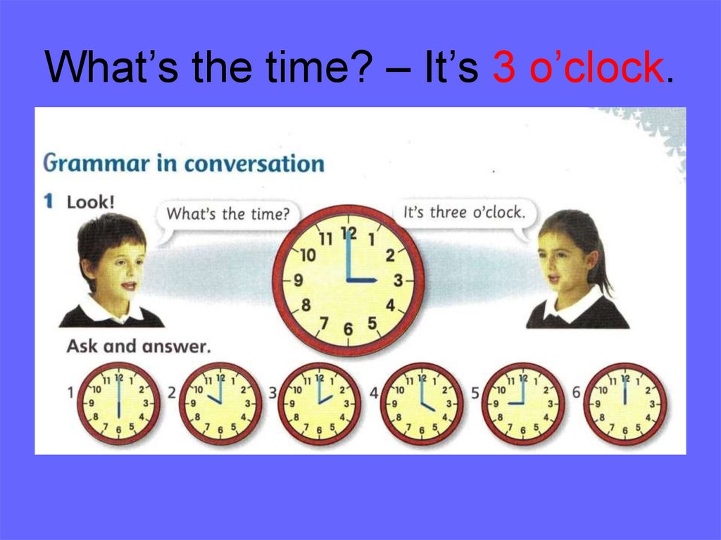 What’s the time? – It’s 3 o’clock.