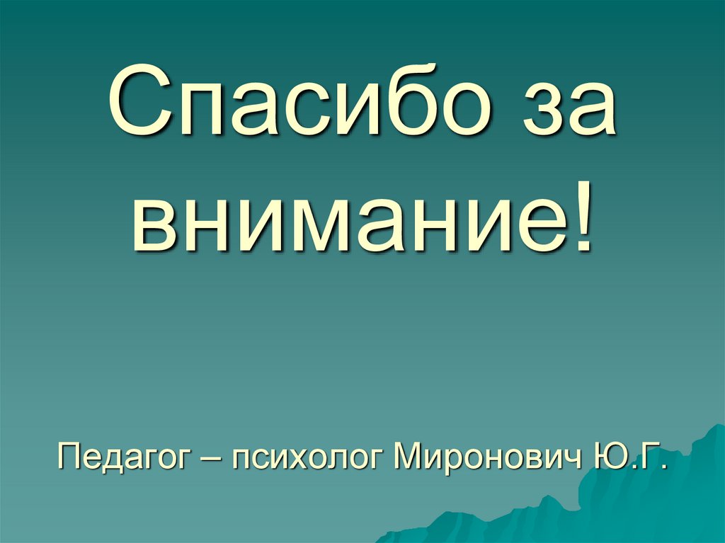 Спасибо за внимание! Педагог – психолог Миронович Ю.Г.