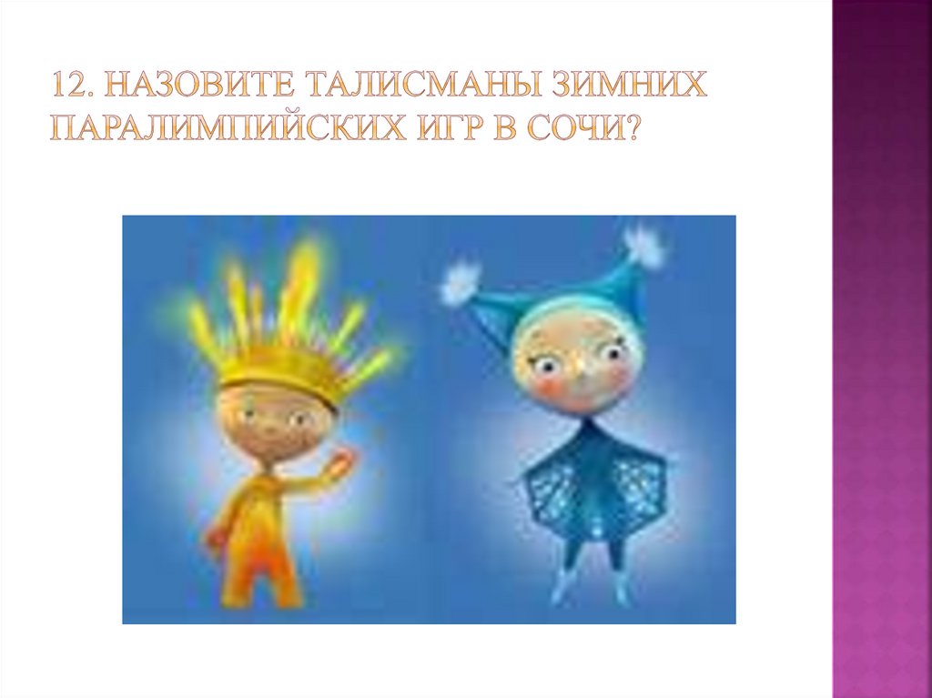 12. Назовите талисманы зимних паралимпийских игр в сочи?