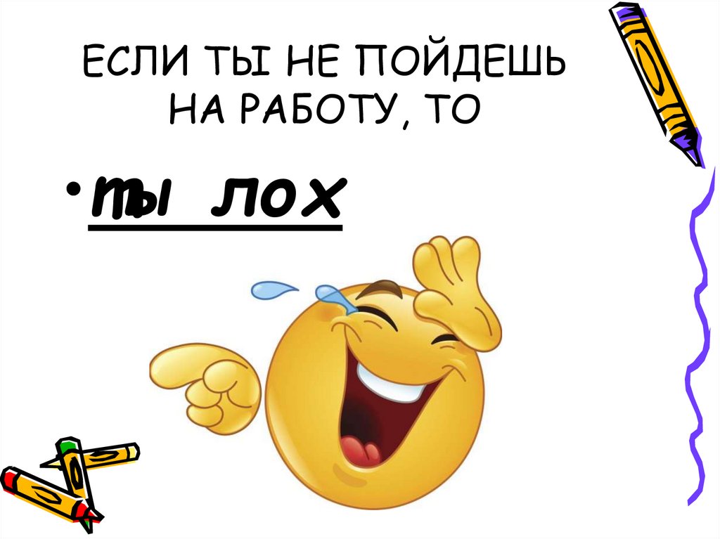 ЕСЛИ ТЫ НЕ ПОЙДЕШЬ НА РАБОТУ, ТО