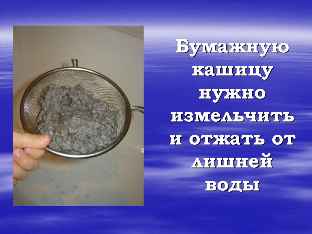 Бумажную кашицу нужно измельчить и отжать от лишней воды