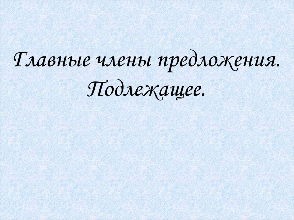 Главные члены предложения. Подлежащее.