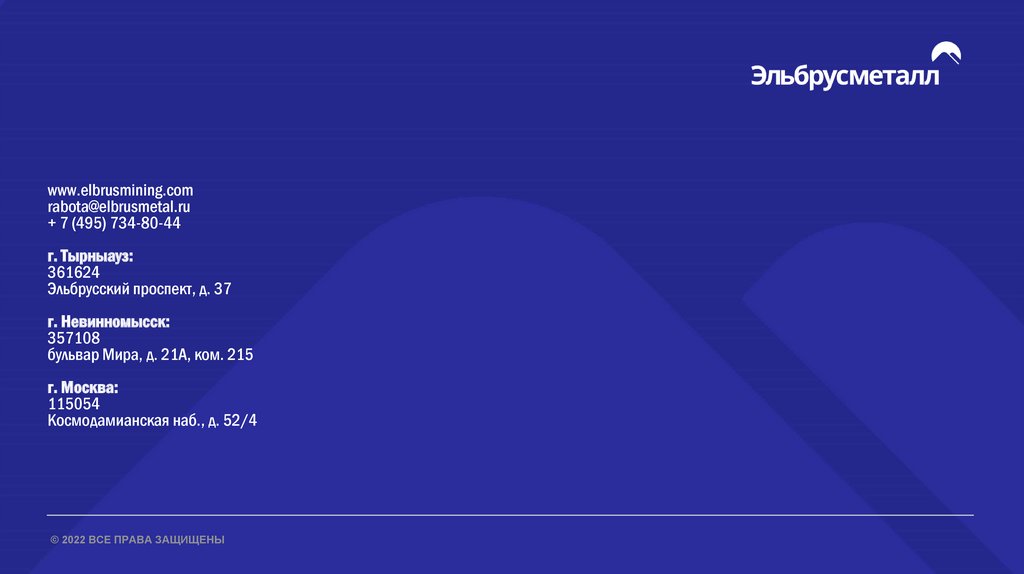 www.elbrusmining.com rabota@elbrusmetal.ru + 7 (495) 734-80-44 г. Тырныауз: 361624 Эльбрусский проспект, д. 37 г. Невинномысск: