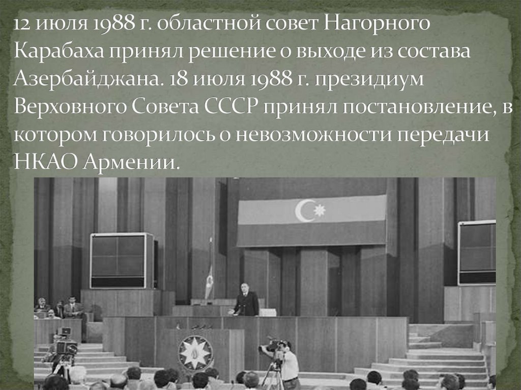 12 июля 1988 г. областной совет Нагорного Карабаха принял решение о выходе из состава Азербайджана. 18 июля 1988 г. президиум