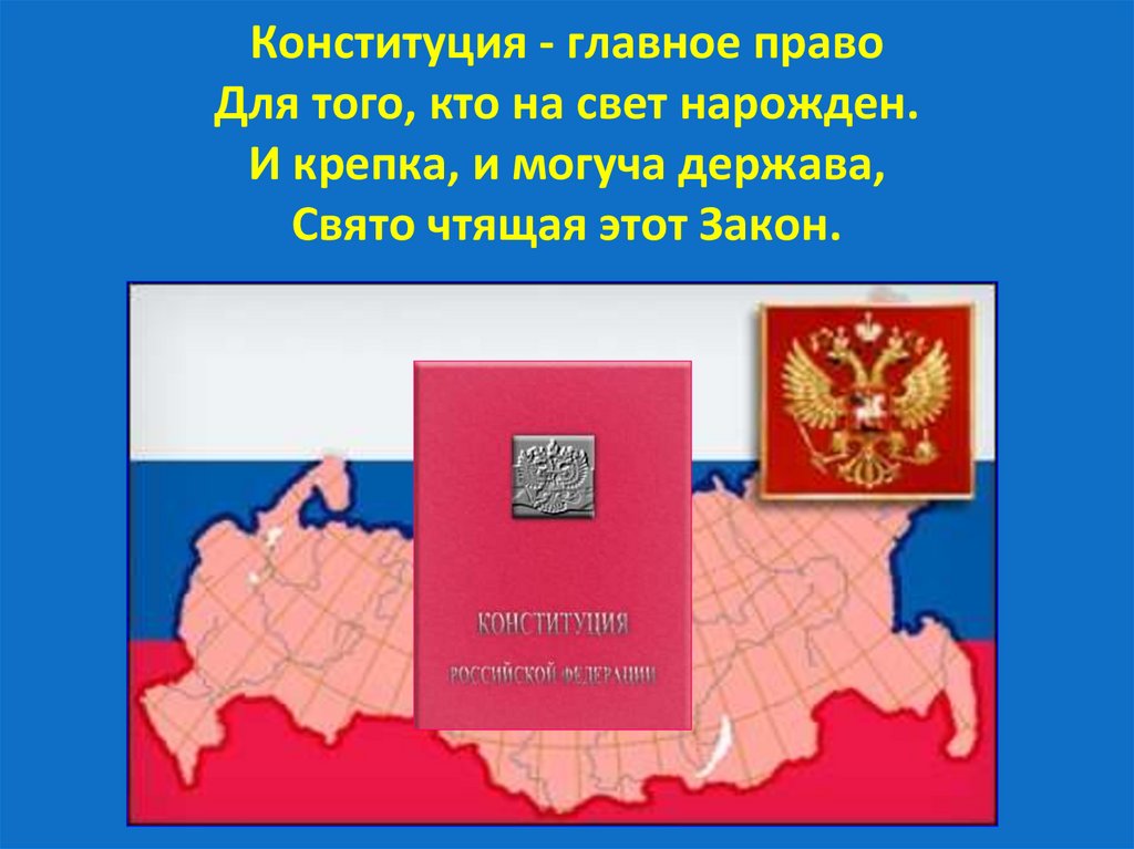 Конституция - главное право Для того, кто на свет нарожден. И крепка, и могуча держава, Свято чтящая этот Закон.  