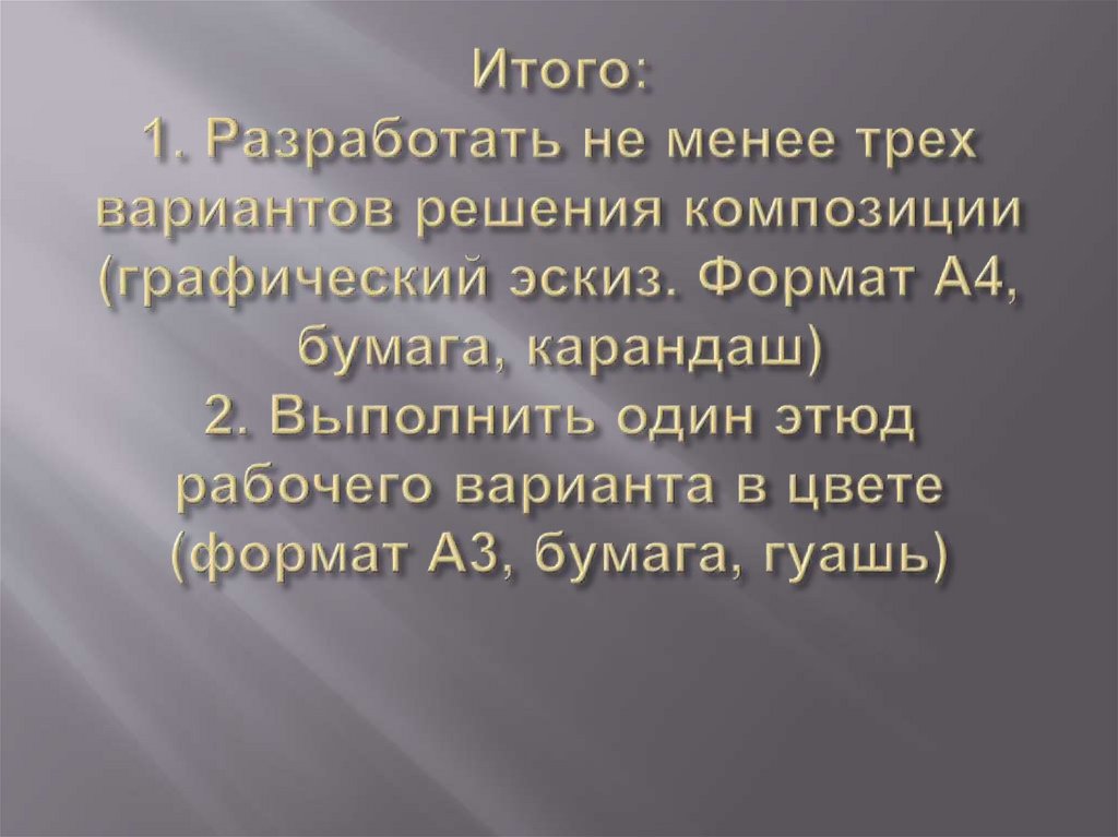 Итого: 1. Разработать не менее трех вариантов решения композиции (графический эскиз. Формат А4, бумага, карандаш) 2. Выполнить