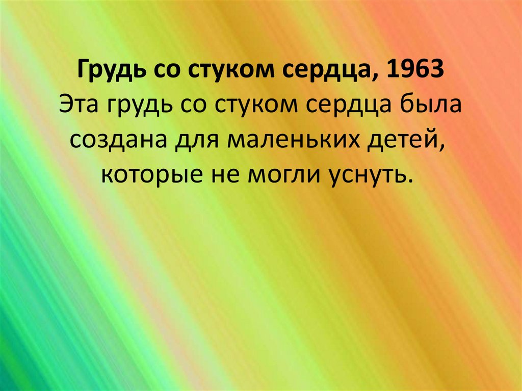  Грудь со стуком сердца, 1963  Эта грудь со стуком сердца была создана для маленьких детей, которые не могли уснуть.