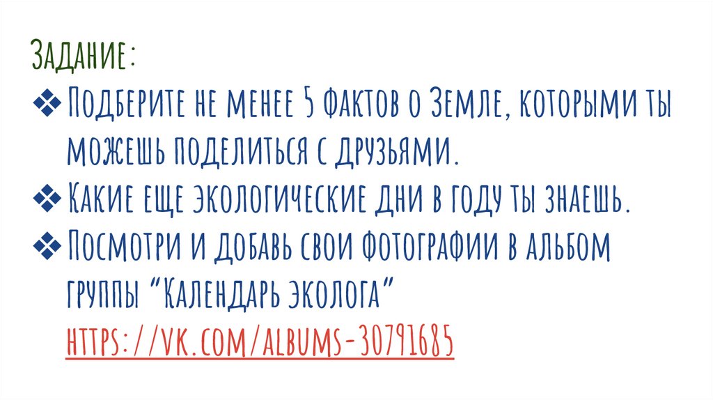 Задание: Подберите не менее 5 фактов о Земле, которыми ты можешь поделиться с друзьями. Какие еще экологические дни в году ты