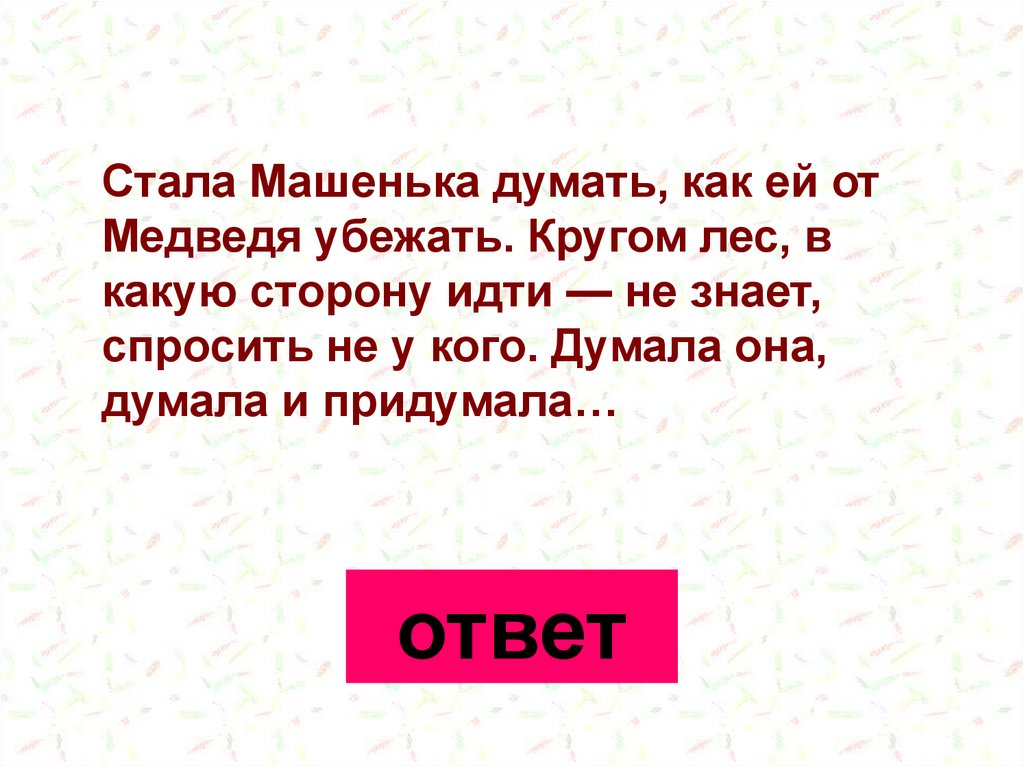 Шел стороной. Стала Машенька думать как медведя убежать. Как ей от медведя убежать кругом лес в какую сторону.