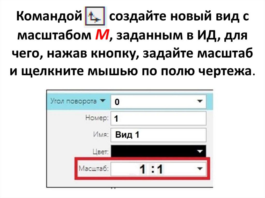 Командой создайте новый вид с масштабом М, заданным в ИД, для чего, нажав кнопку, задайте масштаб и щелкните мышью по полю