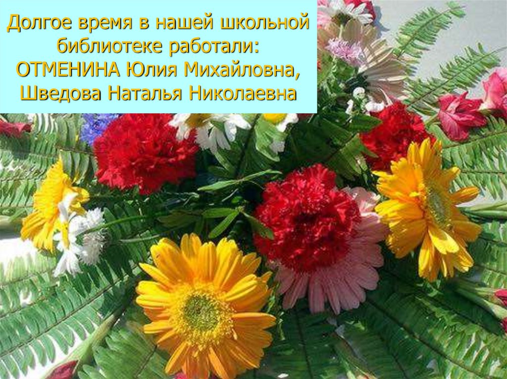 Долгое время в нашей школьной библиотеке работали: ОТМЕНИНА Юлия Михайловна, Шведова Наталья Николаевна