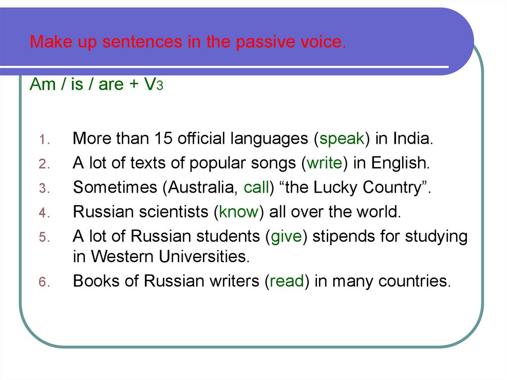 Write these sentences in the passive voice. Make up sentences in the Passive Voice. Make up sentences.