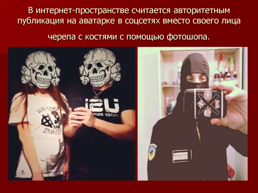 В интернет-пространстве считается авторитетным публикация на аватарке в соцсетях вместо своего лица черепа с костями с помощью
