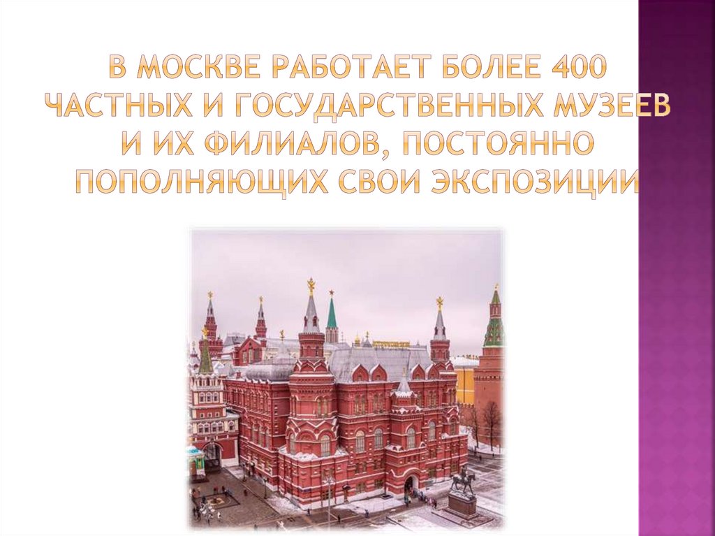 В Москве работает более 400 частных и государственных музеев и их филиалов, постоянно пополняющих свои экспозиции