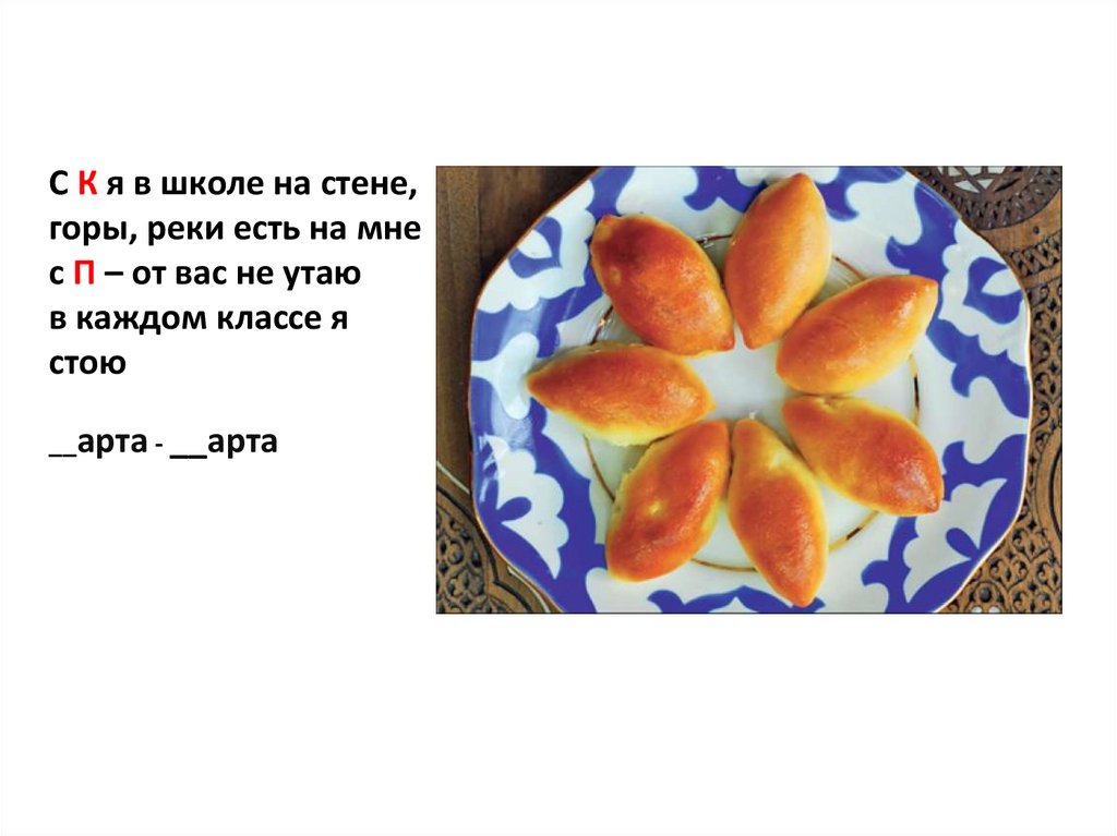 С К я в школе на стене, горы, реки есть на мне с П – от вас не утаю в каждом классе я стою __арта - __арта