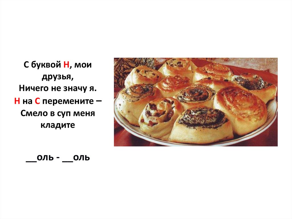 С буквой Н, мои друзья, Ничего не значу я. Н на С перемените – Смело в суп меня кладите __оль - __оль