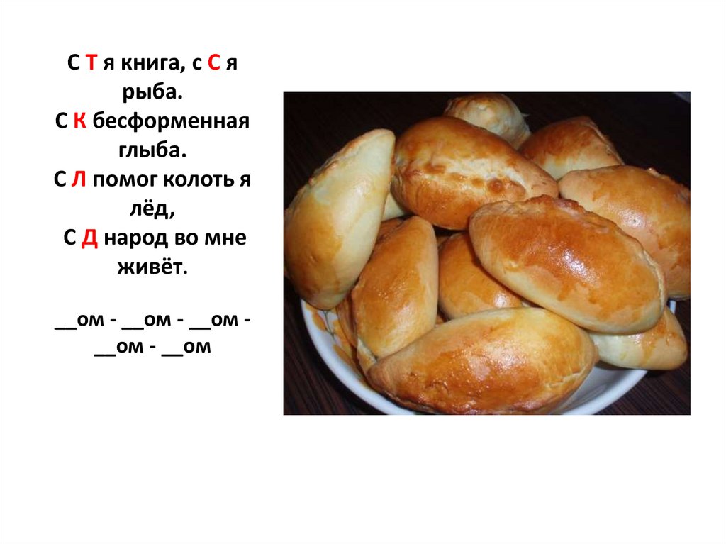 С Т я книга, с С я рыба. С К бесформенная глыба. С Л помог колоть я лёд, С Д народ во мне живёт. __ом - __ом - __ом - __ом -