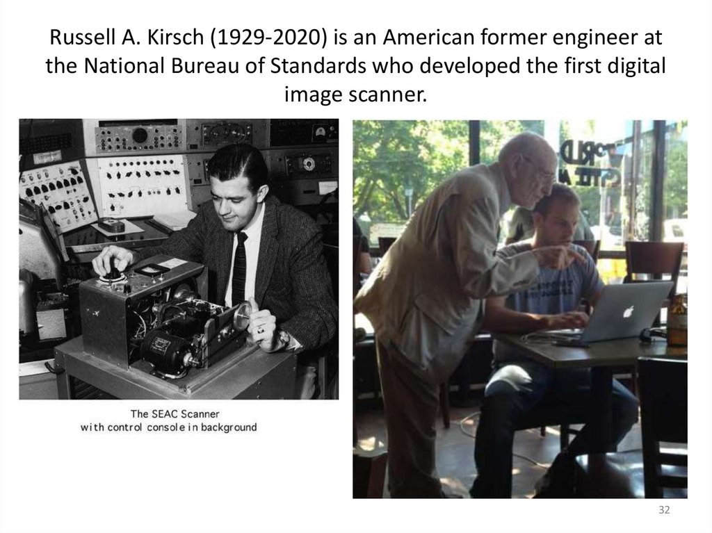 Russell A. Kirsch (1929-2020) is an American former engineer at the National Bureau of Standards who developed the first
