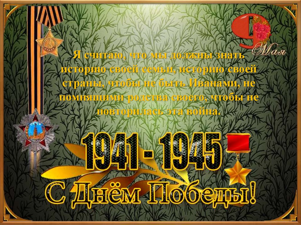 Я считаю, что мы должны знать историю своей семьи, историю своей страны, чтобы не быть Иванами, не помнящими родства своего,
