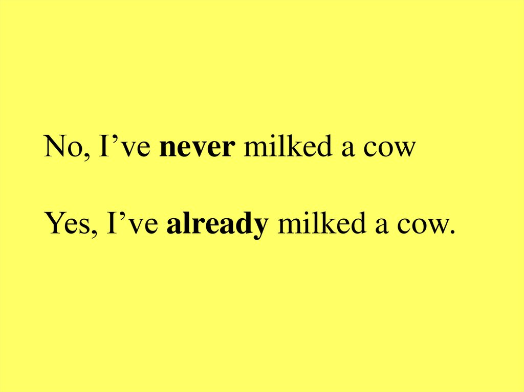 No, I’ve never milked a cow Yes, I’ve already milked a cow.