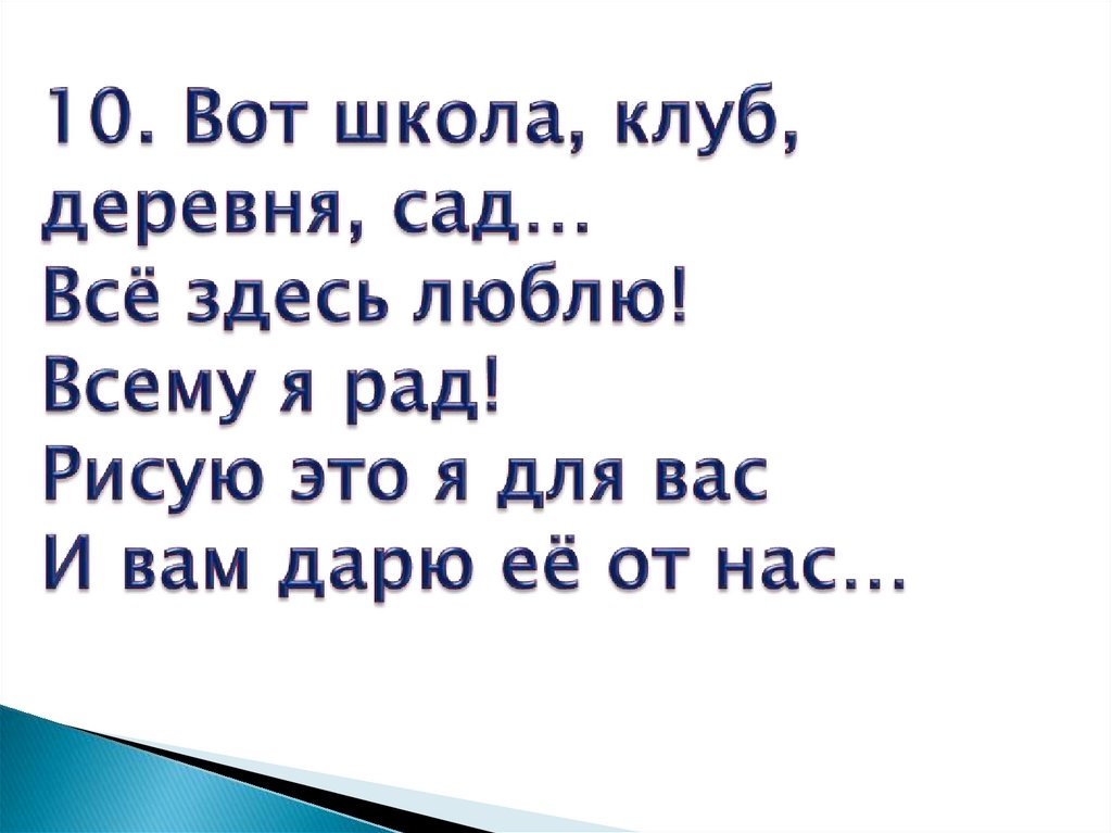 10. Вот школа, клуб, деревня, сад… Всё здесь люблю! Всему я рад! Рисую это я для вас И вам дарю её от нас…