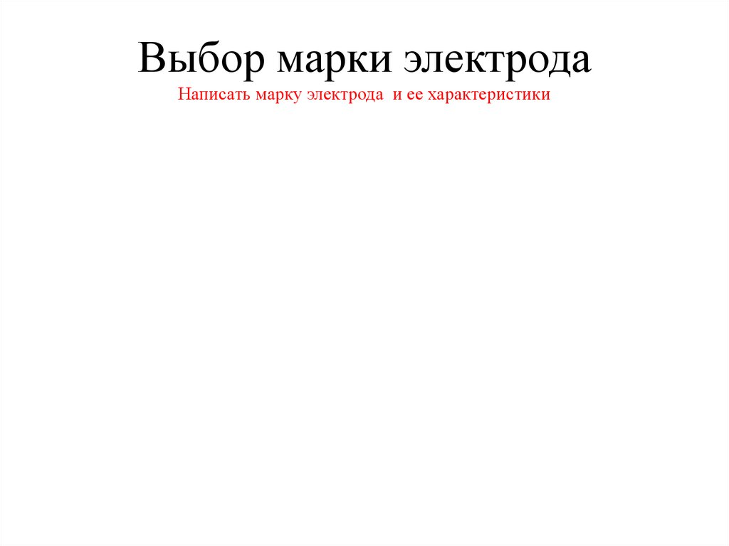 Выбор марки электрода Написать марку электрода и ее характеристики