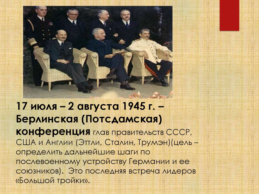 17 июля – 2 августа 1945 г. – Берлинская (Потсдамская) конференция глав правительств СССР, США и Англии (Эттли, Сталин,