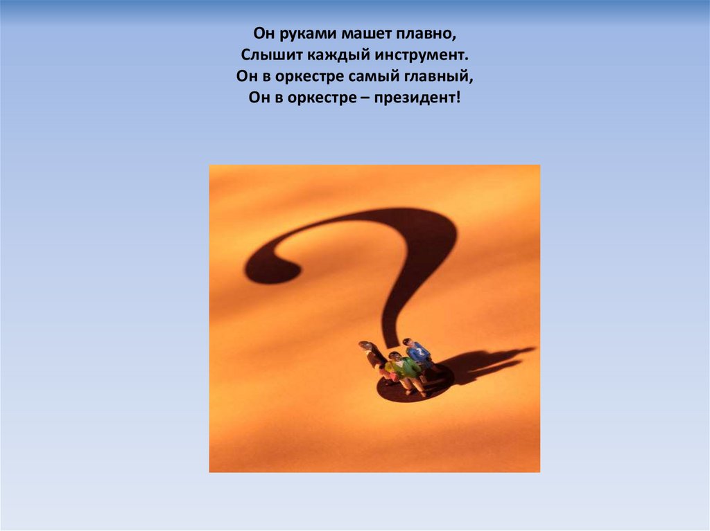 Он руками машет плавно, Слышит каждый инструмент. Он в оркестре самый главный, Он в оркестре – президент!