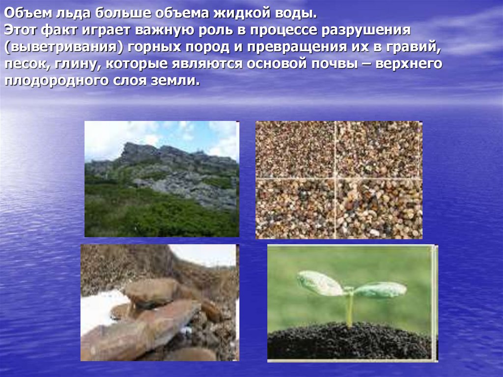 Объем льда больше объема жидкой воды. Этот факт играет важную роль в процессе разрушения (выветривания) горных пород и