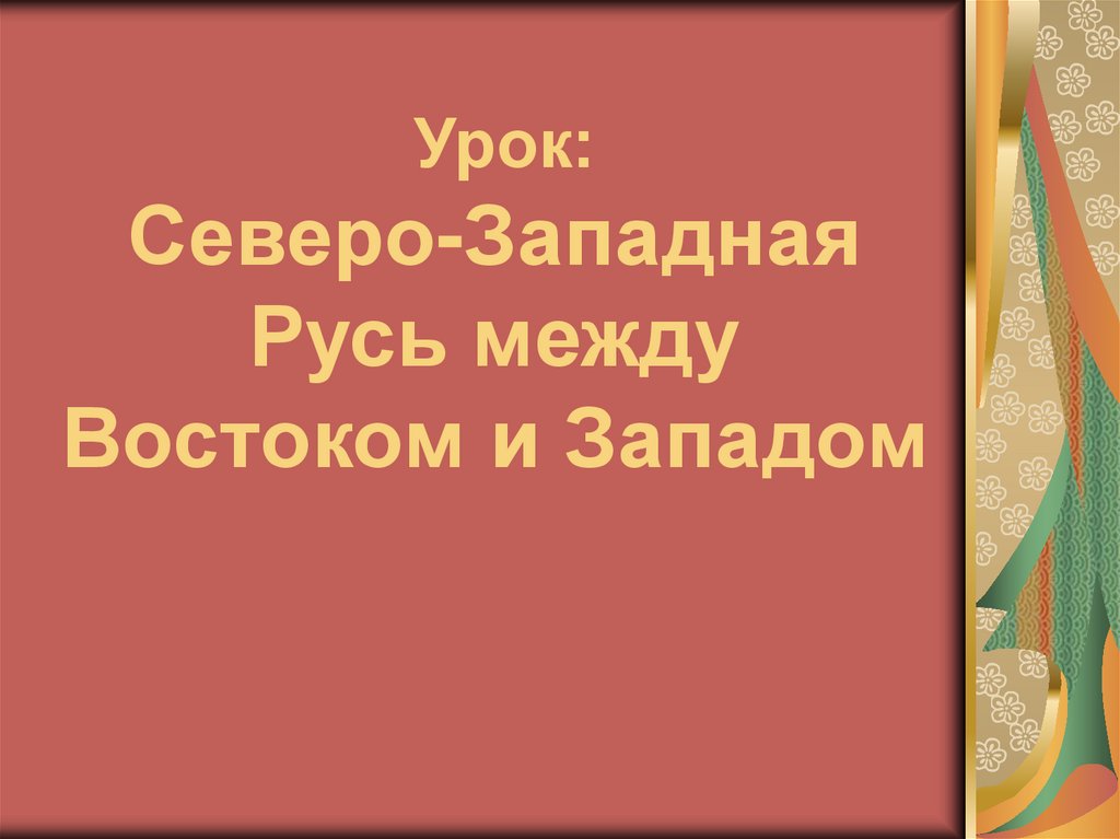 Тесту русь между востоком и западом. Северо-Западная Русь между Востоком и Западом. Урок Северо Западная Русь между Востоком и Западом. Северо-Западная Русь между Востоком и Западом презентация. Северо-Западная Русь между Востоком и Западом 6 класс.