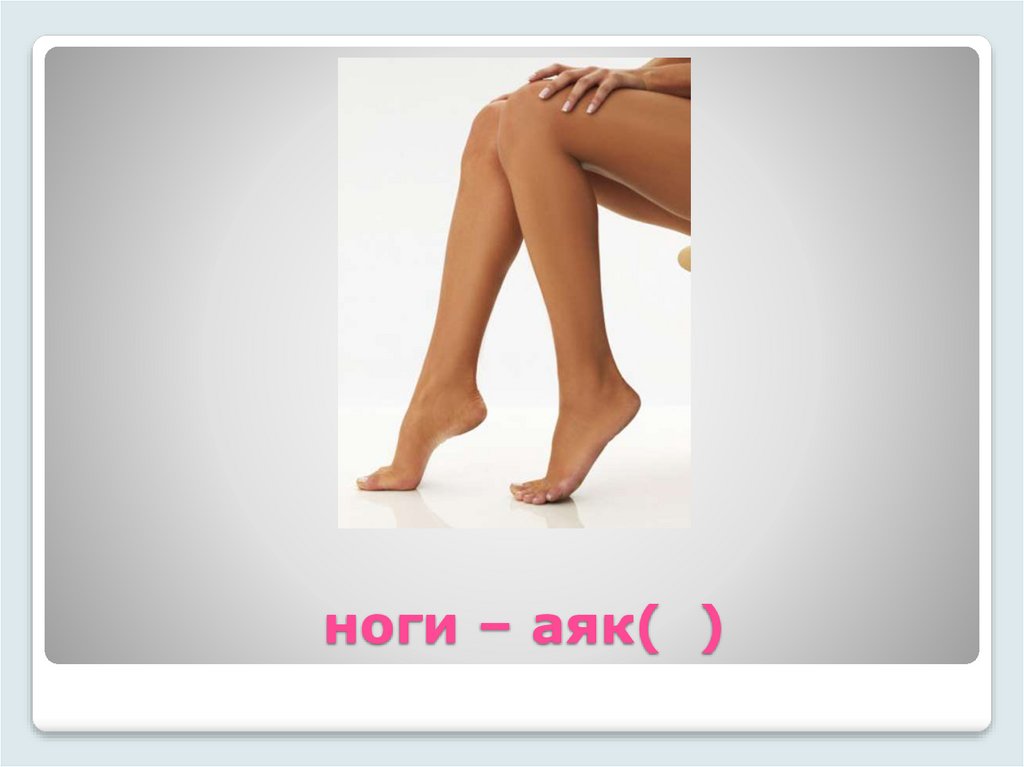 ноги – аяк( )