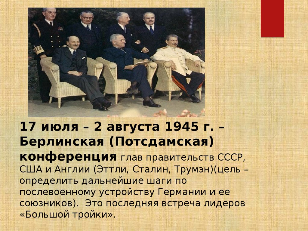 17 июля – 2 августа 1945 г. – Берлинская (Потсдамская) конференция глав правительств СССР, США и Англии (Эттли, Сталин,