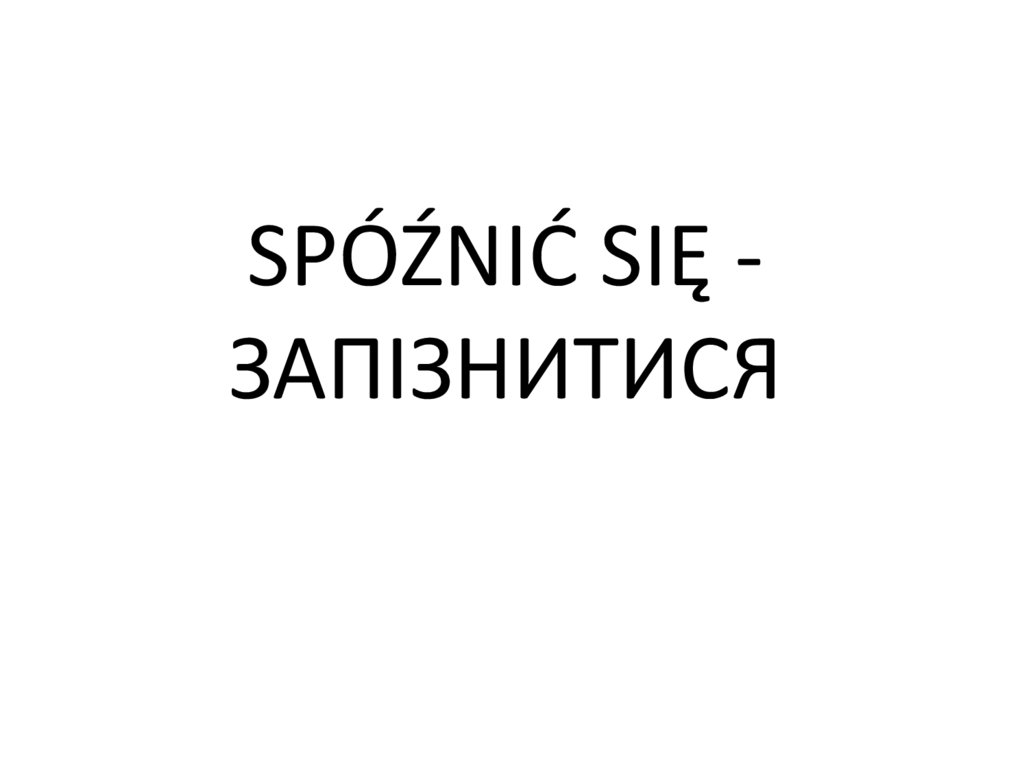 SPÓŹNIĆ SIĘ - ЗАПІЗНИТИСЯ