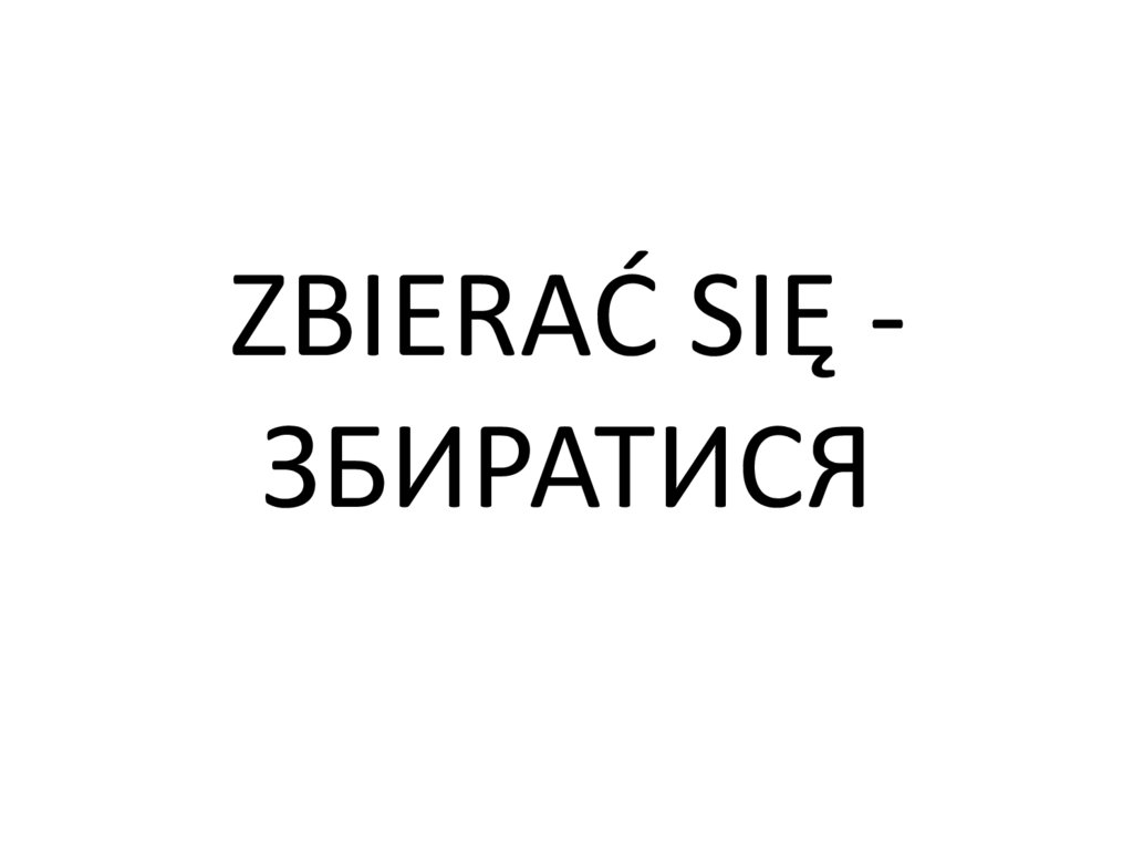 ZBIERAĆ SIĘ - ЗБИРАТИСЯ