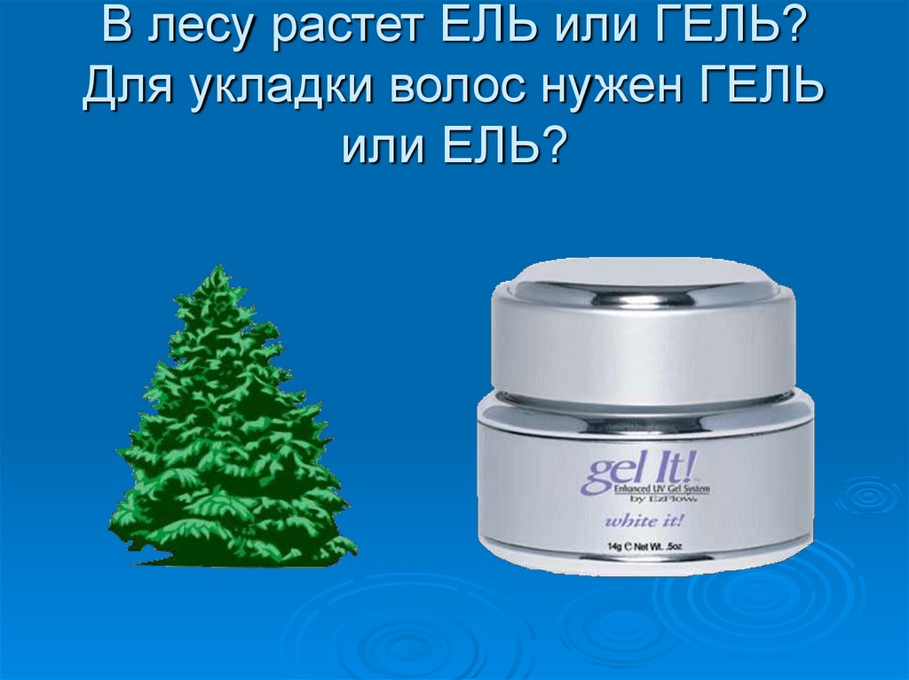 В лесу растет ЕЛЬ или ГЕЛЬ? Для укладки волос нужен ГЕЛЬ или ЕЛЬ?