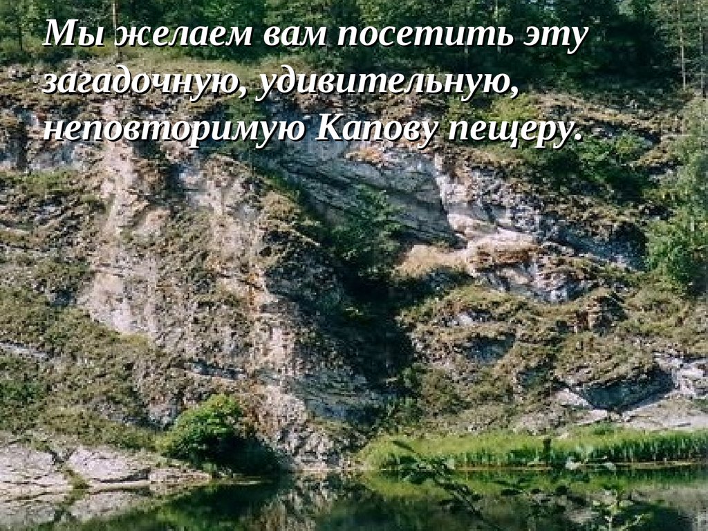 Мы желаем вам посетить эту загадочную, удивительную, неповторимую Капову пещеру.