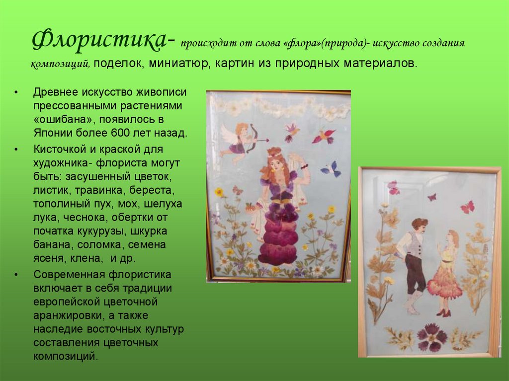 Флористика- происходит от слова «флора»(природа)- искусство создания композиций, поделок, миниатюр, картин из природных